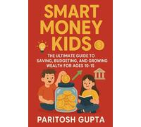 Smart Money Kids: The Ultimate Guide to Saving, Budgeting & Growing Wealth for Ages 10-15