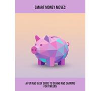 Smart Money Moves: A Fun And Easy Guide To Saving And Earning For Tweens