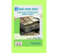 Smart Money Moves: A Simple Guide to Building Wealth & Growing a Business