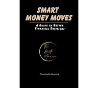 Smart Money Moves: Simple Strategies for Saving, Spending, and Growing Your Money: A Guide to Better Financial Decisions