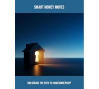 Smart Money Moves: Unlocking The Path To Homeownership