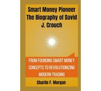 Smart Money Pioneer The Biography of David J. Crouch: From Founding Smart Money Concepts to Revolutionizing Modern Trading