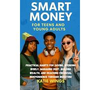 SMART MONEY SKILLS FOR TEENS AND YOUNG ADULTS: Practical Habits for Saving, Spending Wisely, Managing Debt, Building Wealth, and Reaching Financial Independence Through Investing
