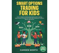 SMART OPTIONS TRADING FOR KIDS: How to Master Understanding Options and Investing, Make Smarter Choices, and Think Like Professional Investors Before High School