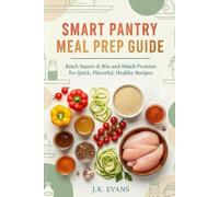 Smart Pantry Meal Prep Guide: Batch Sauces & Mix-and-Match Proteins for Quick, Flavorful, Healthy Recipes
