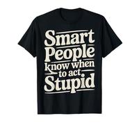 Smart People Know When To Act Stupid Silly Intelligent - Maglietta