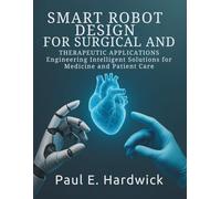 Smart Robot Design for Surgical and Therapeutic Applications: Engineering Intelligent Solutions for Medicine and Patient Care