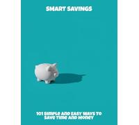 Smart Savings: 101 Simple And Easy Ways To Save Time And Money