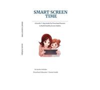 Smart Screen Time: A Gentle 7-Day Guide for Preschool Parents to Build Healthy Screen Habits, Reduce Tantrums, and Turn Screen Time into Meaningful Learning