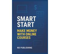 Smart Start: Make Money with Online Courses: Create, Launch, and Sell Profitable Online Courses-Without Fancy Tech, a Big Audience, or Teaching Experience