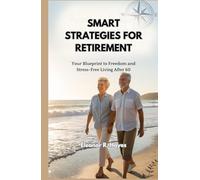 SMART STRATEGIES FOR RETIREMENT: Your Blueprint to Freedom and Stress-Free Living After 60