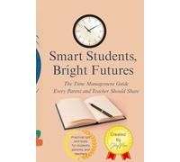 Smart Students, Bright Futures: The Time Management Guide Every Parent and Teacher Should Share
