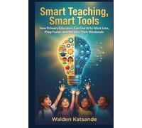 SMART TEACHING, SMART TOOLS: How Primary Educators Can Use AI to Work Less, Prep Faster, and Reclaim Their Weekends