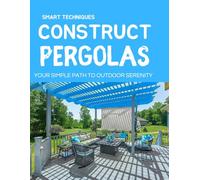 Smart Techniques to Construct Pergolas : Your Simple Path to Outdoor Serenity