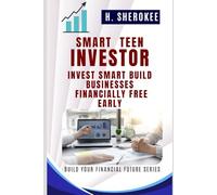 Smart Teen Investor How to Grow Money, Think Like a CEO, and Start Young: Invest Smart, Build Businesses, and Be Financially Free Early