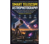 SMART TELESCOPE ASTROPHOTOGRAPHY: Step-by-Step Guide to Setup, Deep-Sky Target Planning, Image Capture, Live Stacking, Post-Processing, AI ... with 30 Beginner-Friendly Targets