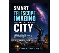 Smart Telescope Imaging from the City: A Beginner-Friendly Guide to Capturing Clean Deep-Sky Photos from Light-Polluted Skies, Suburbs, and Small Backyards