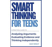 Smart Thinking for Teens: A Practical Guide to Analysing Arguments, Evaluating Evidence, and Thinking Independently