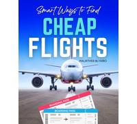 Smart Ways to Find Cheap Flights: Discover Proven Strategies And Smart Travel Hacks To Save Big On Airfare Maximize Miles And Points And Unlock Affordable Adventures Worldwide