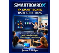 SMARTBOARDX 4K SMART BOARD USER GUIDE 2026: The Complete Step-by-Step Manual for Setup, Classroom Teaching, Collaboration, and Troubleshooting