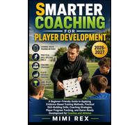 SMARTER COACHING FOR PLAYER DEVELOPMENT: A Beginner-Friendly Guide To Applying Evidence-Based Training Methods, Practical Skill-Building Drills, ... Development For Coaches And Athletes