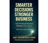 Smarter Decision, Stronger Business: Clear Thinking for Business Decisions Under Pressure