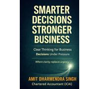 Smarter Decision, Stronger Business: Clear Thinking for Business Decisions Under Pressure