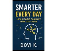 Smarter Every Day: How AI Tools Can Make Your Life Easier: Discover simple, practical ways to save time, boost creativity, and get more done using AI tools.