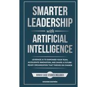Smarter Leadership with Artificial Intelligence: Leverage AI to Empower Your Team, Accelerate Innovation, and Shape a Future-Ready Organization That Thrives on Change