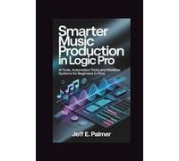 Smarter Music Production in Logic Pro: AI Tools, Automation Tricks and Workflow Systems for Beginners to Pros