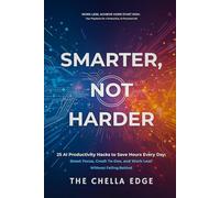 Smarter, Not Harder: 25 AI Productivity Hacks to Save Hours Every Day: Boost Focus, Crush To-Dos, and Work Less Without Falling Behind