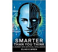 SMARTER THAN YOU THINK: A Journey into the World of Artificial Intelligence