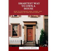 Smartest Way to Own HOUSE: How to Outsmart Debt, Banks, and the Market to Own with Power