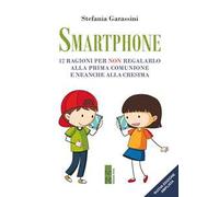 Smartphone. 12 ragioni per non regalarlo alla prima Comunione e neanche alla Cresima. Ediz. ampliata