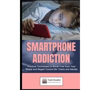 Smartphone Addiction: Practical Techniques to Break Free from Your Phone and Regain Control (for Teens and Adults)