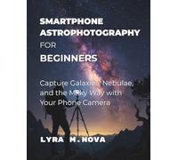 Smartphone Astrophotography For Beginners: Capture Galaxies, Nebulae, and the Milky Way with Your Phone Camera