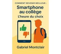 Smartphone au collège : L'heure du choix: Le guide des parents de 6e à 3e : décider du premier smartphone, poser des règles solides, choisir des alternatives et dire non sans conflit
