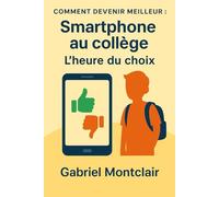 Smartphone au collège : L'heure du choix: Le guide pour comprendre, décider...et peut-être dire non.