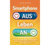 Smartphone aus - Leben an: Wie du mit weniger Bildschirmzeit zu mehr Achtsamkeit, weniger Stress und echter Gelassenheit findest