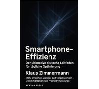 Smartphone-Effizienz: Der ultimative deutsche Leitfaden für tägliche Optimierung: Mehr erreichen, weniger Zeit verschwenden - Dein Smartphone als Produktivitätsturbo