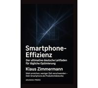 Smartphone-Effizienz: Der ultimative deutsche Leitfaden für tägliche Optimierung: Mehr erreichen, weniger Zeit verschwenden - Dein Smartphone als Produktivitätsturbo