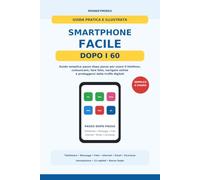 Smartphone Facile Dopo i 60: Guida semplice passo dopo passo per usare il telefono, comunicare, fare foto, navigare online e proteggersi dalle truffe digitali