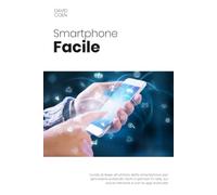 Smartphone facile: Guida di base all’utilizzo dello smartphone per servirsene evitando rischi e pericoli in rete, sui social network e con le app scaricate