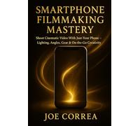 Smartphone Filmmaking Mastery: Shoot Cinematic Video With Just Your Phone - Lighting, Angles, Gear & On-the-Go Creativity