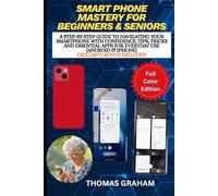 Smartphone Mastery for Beginners & Seniors: A Step-by-Step Guide to Navigating Your Smartphone with Confidence: Tips, Tricks and Essential Apps for Everyday Use (Android & iPhone)