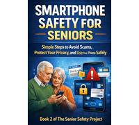 Smartphone Safety for Seniors: Simple Steps to Avoid Scams, Protect Your Privacy, and Use Your Phone Safely