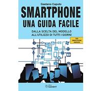Smartphone. Una guida facile. Dalla scelta del modello all'utilizzo di tutti i giorni. Per amartphone Android