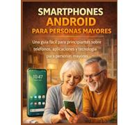 SMARTPHONES ANDROID PARA PERSONAS MAYORES: Una guía fácil para principiantes sobre teléfonos, aplicaciones y tecnología para personas mayores