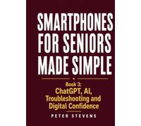 Smartphones for Seniors Made Simple: Book 3: ChatGPT, AI, Troubleshooting and Digital Confidence
