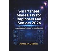 Smartsheet Made Easy for Beginners and Seniors 2026: A Step-by-Step Guide to Sheets, Projects, Dashboards, Reports, Automation, and Team Collaboration